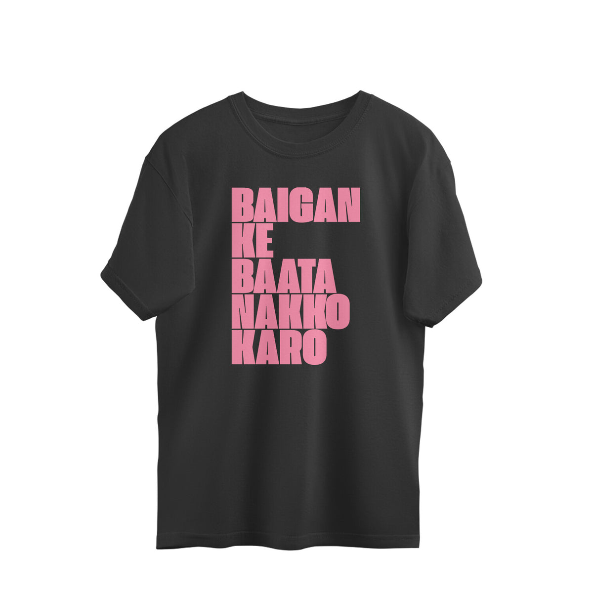 Black oversized t-shirt with BAIGAN KE BAATA NAKKO KARO printed in tall pink block letters stacked across the chest