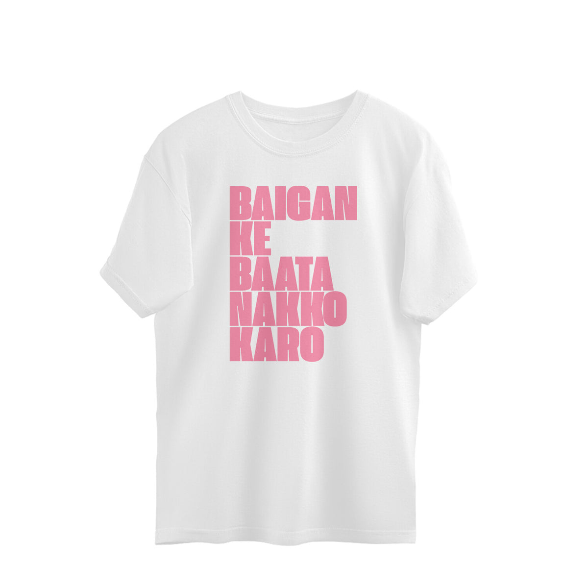 White oversized t-shirt with BAIGAN KE BAATA NAKKO KARO printed in tall pink block letters stacked across the chest